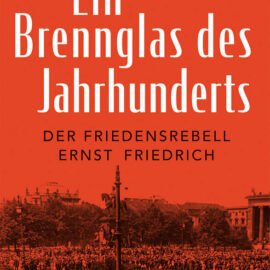 Agnes Imhof: Ein Brennglas des Jahrhunderts – der Friedensrebell Ernst Friedrich