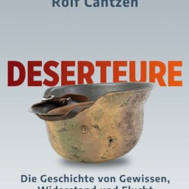 Rolf Cantzen: Deserteure: Die Geschichte von Gewissen, Widerstand und Flucht