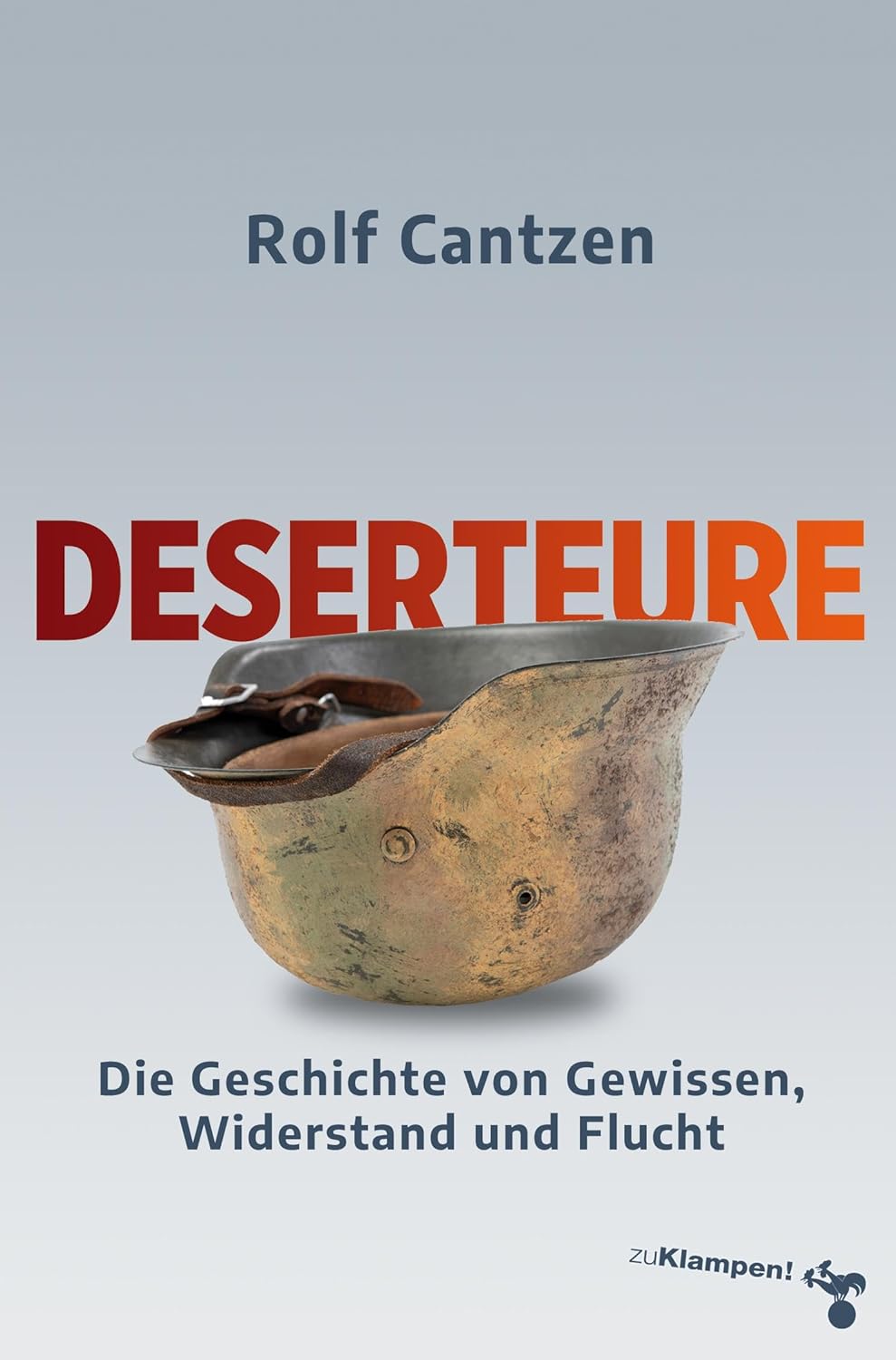 Rolf Cantzen: Deserteure: Die Geschichte von Gewissen, Widerstand und Flucht